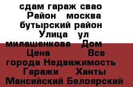 сдам гараж свао › Район ­ москва бутырский район › Улица ­ ул милашенкова › Дом ­ 12 › Цена ­ 3 000 - Все города Недвижимость » Гаражи   . Ханты-Мансийский,Белоярский г.